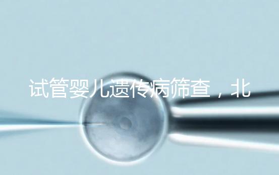 試管嬰兒遺傳病篩查，北京地區費用全解析，讓你明明白白消費！