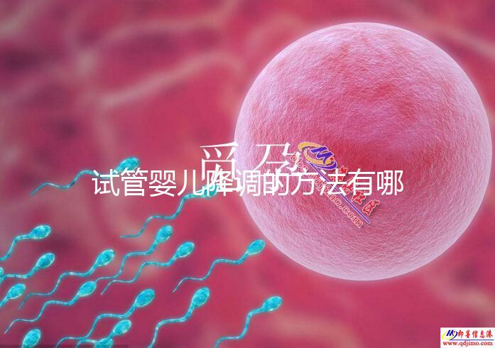 試管嬰兒降調的方法有哪些？不知道的戳這里了解詳情