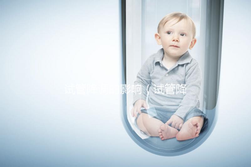 試管降調的影響(試管降調的影響因素)