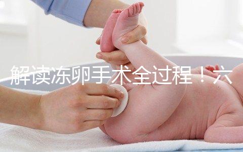 解讀凍卵手術全過程!六個步驟真沒有想象中那么痛苦