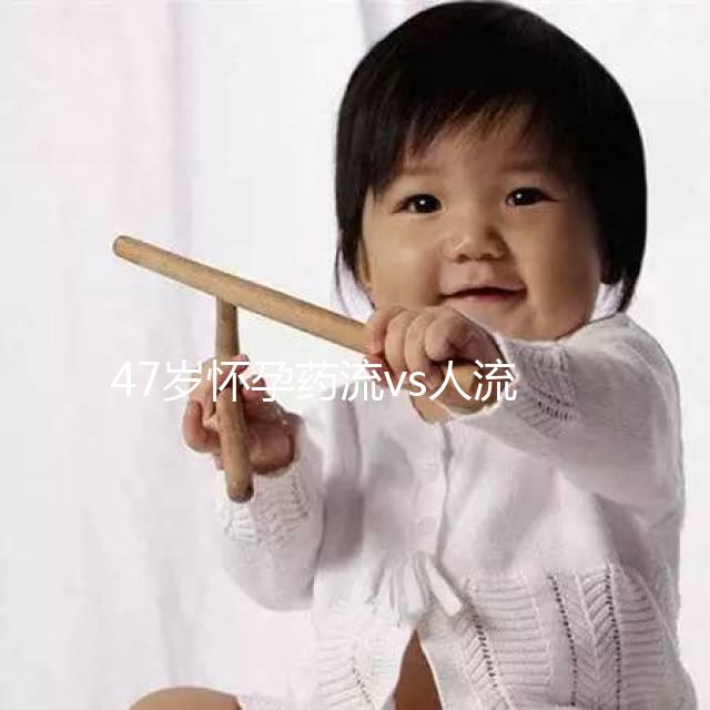 47歲懷孕藥流vs人流，誰效果好誰危險(xiǎn)一覽無遺！