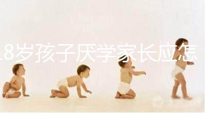 18歲孩子厭學家長應怎樣做快get，最快三步解決