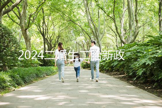 2024二婚生二胎新政策出爐，有沒有補助、福利一看便知