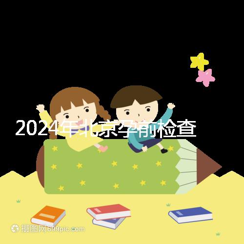 2024年北京孕前檢查免費(fèi)政策出臺,想去朝陽婦幼科不要掛錯