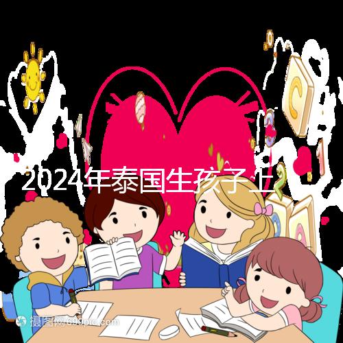2024年泰國生孩子上戶口不麻煩，符合條件可以獲得泰國身份