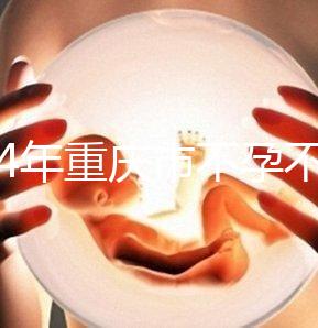 2024年重慶市不孕不育醫(yī)院前三名揭秘,第一技術全面成功率高