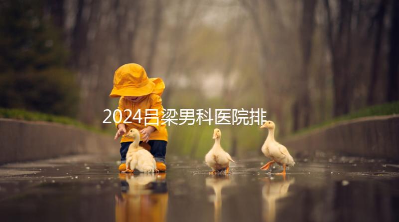 2024呂梁男科醫(yī)院排名榜發(fā)布!這家三甲機(jī)構(gòu)排名第一