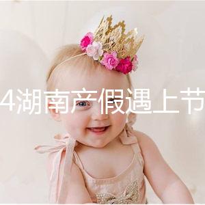 2024湖南產(chǎn)假遇上節(jié)假日不順延！工資發(fā)放標(biāo)準(zhǔn)政策有變更