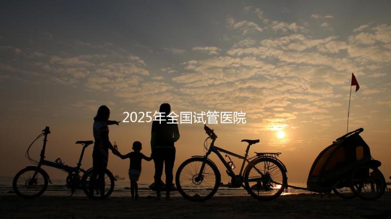 2025年全國試管醫(yī)院城市排名表