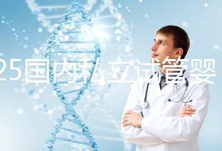 2025國內私立試管嬰兒醫院排名更新，十大試管嬰兒醫院名單匯總！